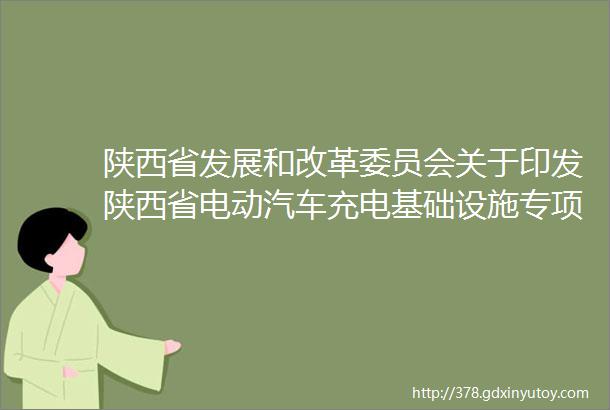 陕西省发展和改革委员会关于印发陕西省电动汽车充电基础设施专项规划20162020年的通知